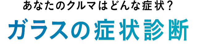 あなたのクルマはどんな症状？ ガラスの症状診断